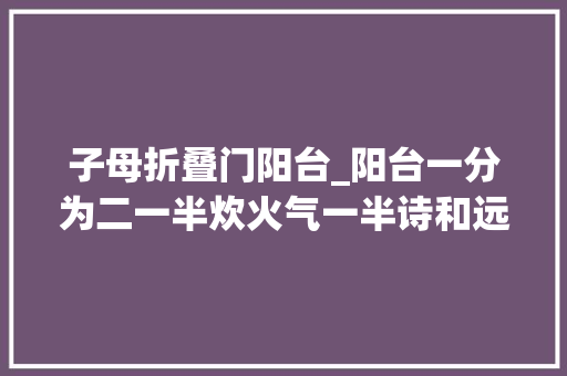 子母折叠门阳台_阳台一分为二一半炊火气一半诗和远方