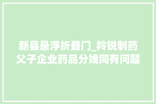 新县悬浮折叠门_羚锐制药父子企业药品分娩同有问题
