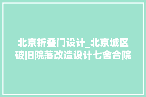 北京折叠门设计_北京城区破旧院落改造设计七舍合院 实木门