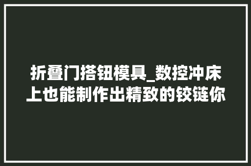 折叠门搭钮模具_数控冲床上也能制作出精致的铰链你学会了吗
