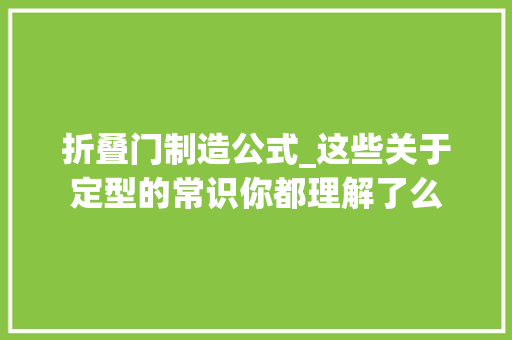 折叠门制造公式_这些关于定型的常识你都理解了么