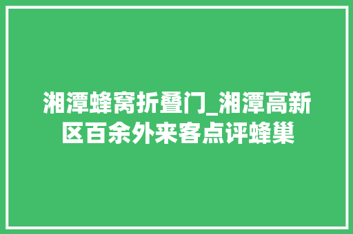 湘潭蜂窝折叠门_湘潭高新区百余外来客点评蜂巢 复合门