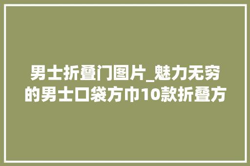男士折叠门图片_魅力无穷的男士口袋方巾10款折叠方法轻松提升品位和气质 复合门