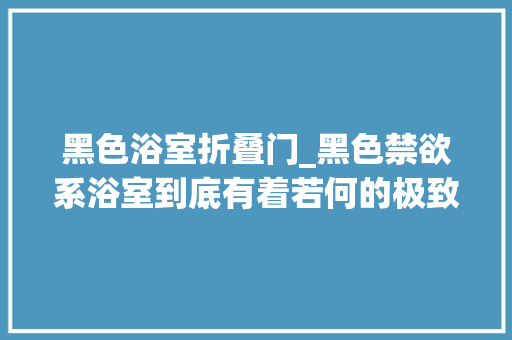 黑色浴室折叠门_黑色禁欲系浴室到底有着若何的极致诱惑