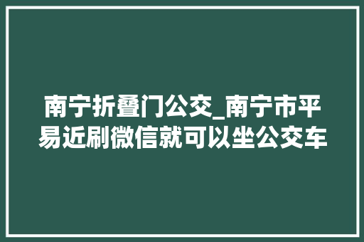 南宁折叠门公交_南宁市平易近刷微信就可以坐公交车了还有九折优惠 玻璃门