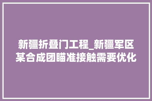 新疆折叠门工程_新疆军区某合成团瞄准接触需要优化营区设备 铝合金门