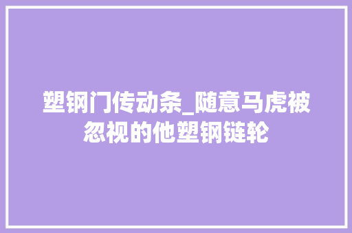 塑钢门传动条_随意马虎被忽视的他塑钢链轮