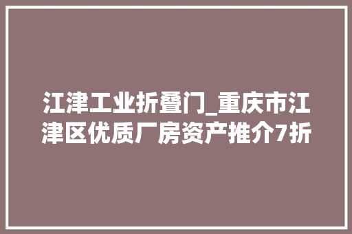 江津工业折叠门_重庆市江津区优质厂房资产推介7折起拍 玻璃门