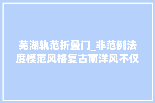 芜湖轨范折叠门_非范例法度模范风格复古南洋风不仅好看零碎物浩瀚也可好好收纳
