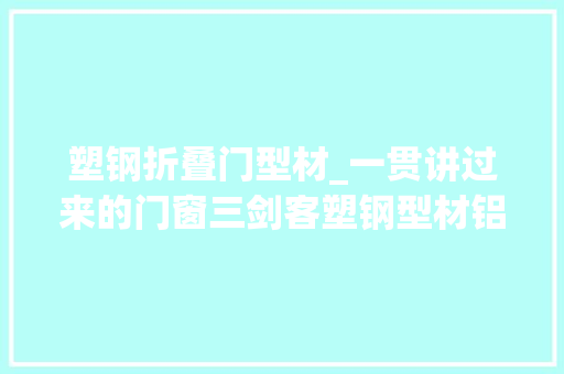 塑钢折叠门型材_一贯讲过来的门窗三剑客塑钢型材铝合金型材和铝木复合型材