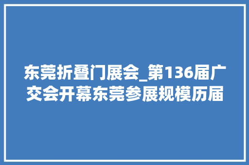 东莞折叠门展会_第136届广交会开幕东莞参展规模历届最大年夜