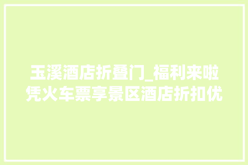 玉溪酒店折叠门_福利来啦凭火车票享景区酒店折扣优惠 玻璃门