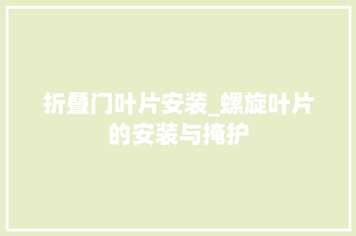 折叠门叶片安装_螺旋叶片的安装与掩护