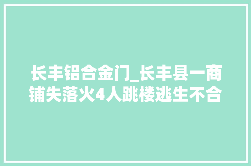 长丰铝合金门_长丰县一商铺失落火4人跳楼逃生不合程度受伤