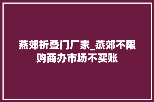 燕郊折叠门厂家_燕郊不限购商办市场不买账