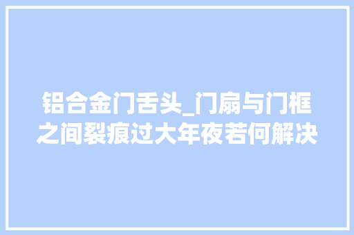 铝合金门舌头_门扇与门框之间裂痕过大年夜若何解决若何预防