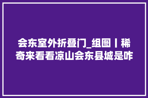 会东室外折叠门_组图丨稀奇来看看凉山会东县城是咋个斗清明的