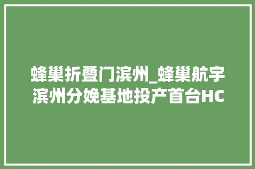 蜂巢折叠门滨州_蜂巢航宇滨州分娩基地投产首台HC526垂起固定翼无人机同时下线