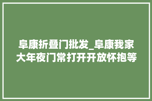 阜康折叠门批发_阜康我家大年夜门常打开开放怀抱等你来