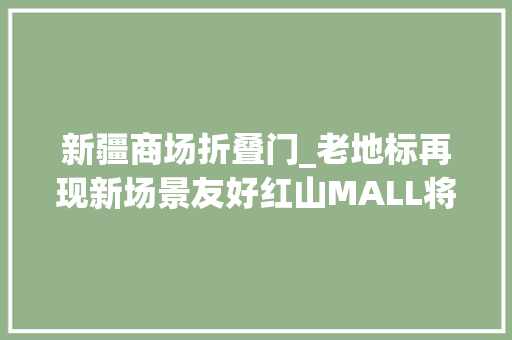 新疆商场折叠门_老地标再现新场景友好红山MALL将于12月22日开业