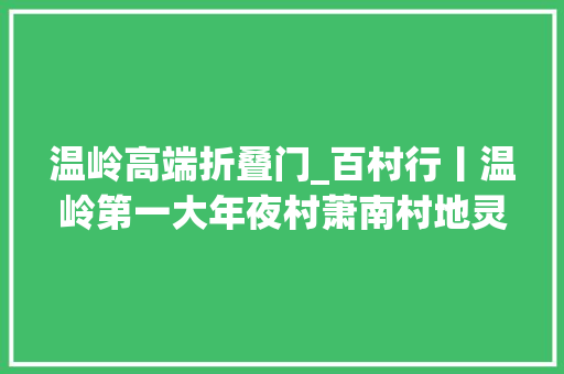 温岭高端折叠门_百村行丨温岭第一大年夜村萧南村地灵定知多人杰