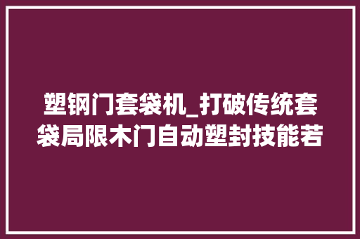 塑钢门套袋机_打破传统套袋局限木门自动塑封技能若何实现高效包装