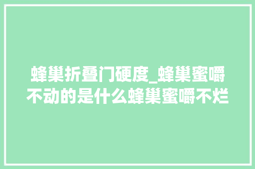 蜂巢折叠门硬度_蜂巢蜜嚼不动的是什么蜂巢蜜嚼不烂是真的吗