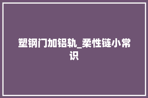 塑钢门加铝轨_柔性链小常识