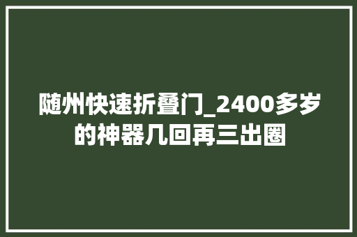 随州快速折叠门_2400多岁的神器几回再三出圈 滑动门