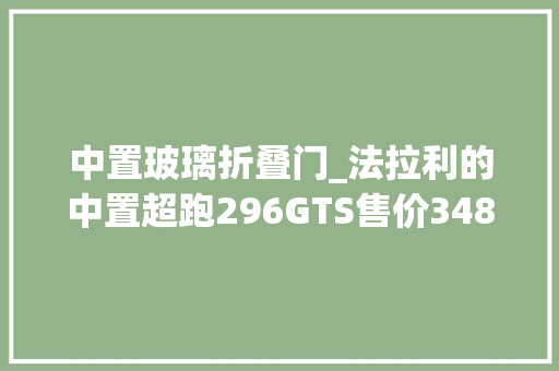 中置玻璃折叠门_法拉利的中置超跑296GTS售价34880万让人不敢近玩