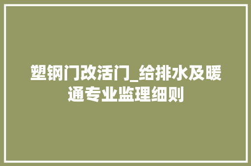 塑钢门改活门_给排水及暖通专业监理细则