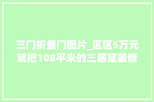 三门折叠门图片_区区5万元就把108平米的三居室装修拿下了真是出乎猜想广渠门内大年夜街12号装修 滑动门