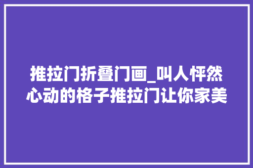 推拉门折叠门画_叫人怦然心动的格子推拉门让你家美不止十倍越看越喜好