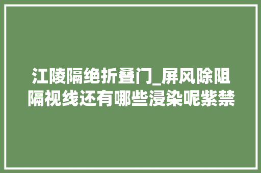 江陵隔绝折叠门_屏风除阻隔视线还有哪些浸染呢紫禁城的屏风又独特在何处