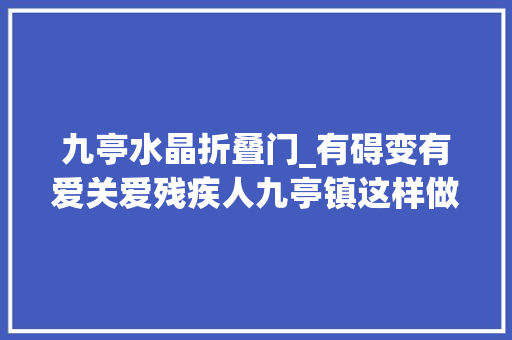 九亭水晶折叠门_有碍变有爱关爱残疾人九亭镇这样做→