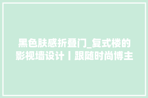 黑色肤感折叠门_复式楼的影视墙设计丨跟随时尚博主走进理享智能生活 滑动门