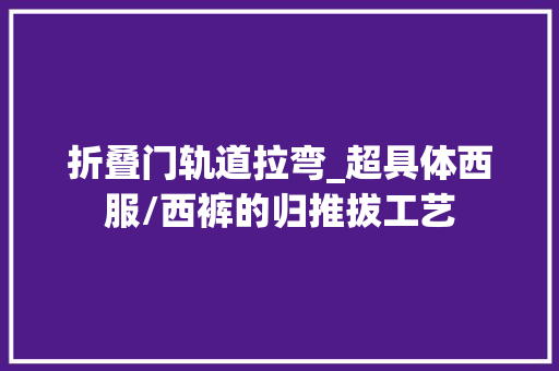折叠门轨道拉弯_超具体西服/西裤的归推拔工艺 折叠门