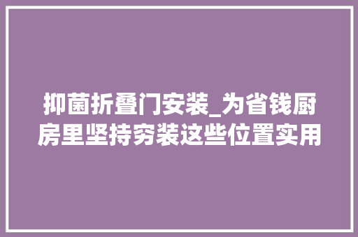 抑菌折叠门安装_为省钱厨房里坚持穷装这些位置实用性只增不减超值 玻璃门