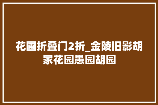 花圃折叠门2折_金陵旧影胡家花园愚园胡园 防火门