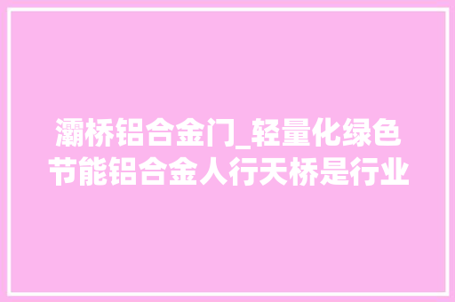 灞桥铝合金门_轻量化绿色节能铝合金人行天桥是行业新风口吗 滑动门