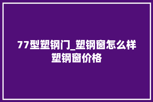 77型塑钢门_塑钢窗怎么样塑钢窗价格