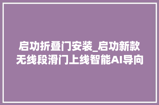 启功折叠门安装_启功新款无线段滑门上线智能AI导向后置驱动门排内无需电线