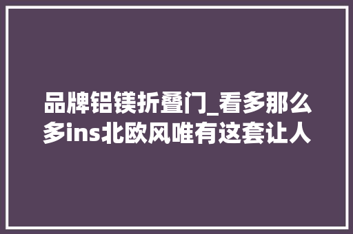 品牌铝镁折叠门_看多那么多ins北欧风唯有这套让人忍不住想住进去