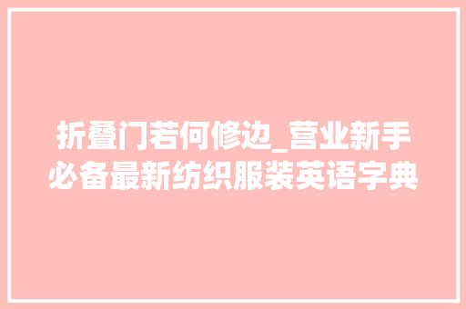 折叠门若何修边_营业新手必备最新纺织服装英语字典