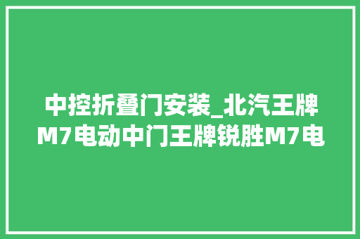 中控折叠门安装_北汽王牌M7电动中门王牌锐胜M7电动门安装说明书 滑动门