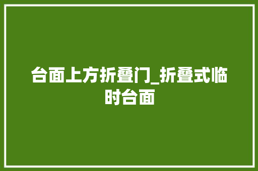 台面上方折叠门_折叠式临时台面