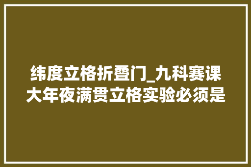 纬度立格折叠门_九科赛课大年夜满贯立格实验必须是你 滑动门