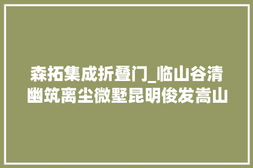 森拓集成折叠门_临山谷清幽筑离尘微墅昆明俊发嵩山溪谷/森拓设计