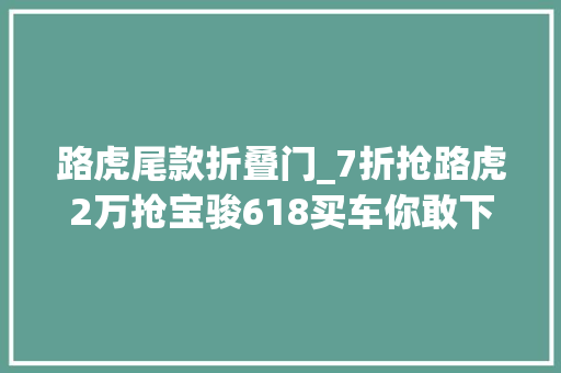 路虎尾款折叠门_7折抢路虎2万抢宝骏618买车你敢下手吗 折叠门