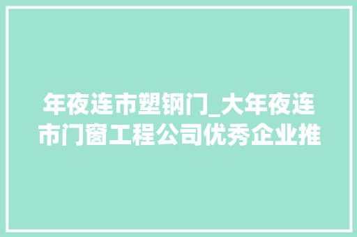 年夜连市塑钢门_大年夜连市门窗工程公司优秀企业推荐